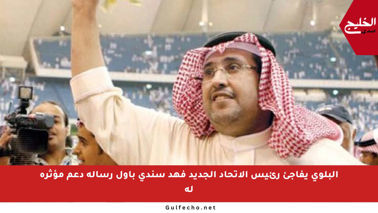 البلوي يفاجئ رئيس الاتحاد الجديد فهد سندي بأول رسالة دعم مؤثرة له